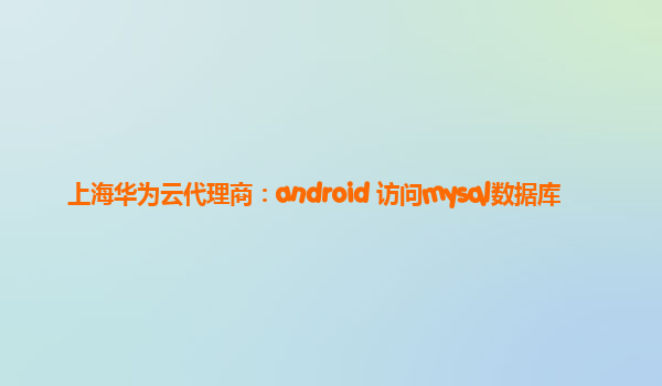 上海华为云代理商：android 访问mysql数据库