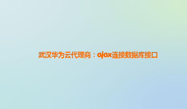 武汉华为云代理商：ajax连接数据库接口