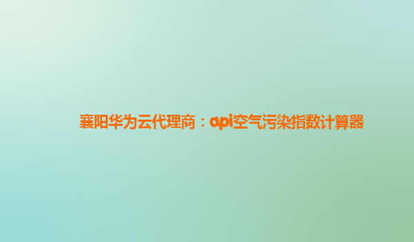 襄阳华为云代理商：api空气污染指数计算器