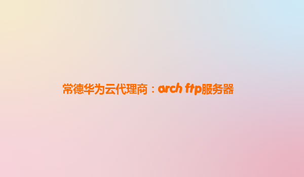 常德华为云代理商：arch ftp服务器