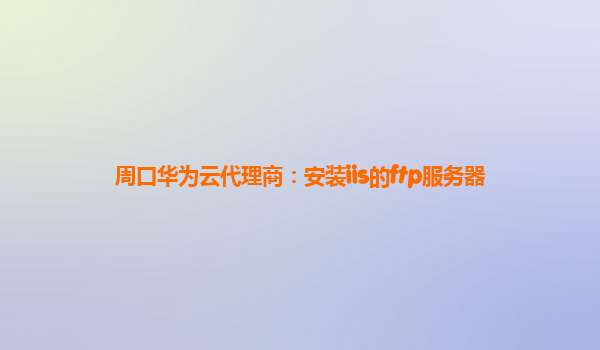 周口华为云代理商：安装iis的ftp服务器