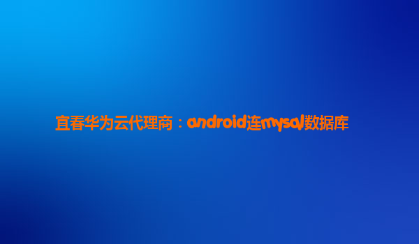 宜春华为云代理商：android连mysql数据库