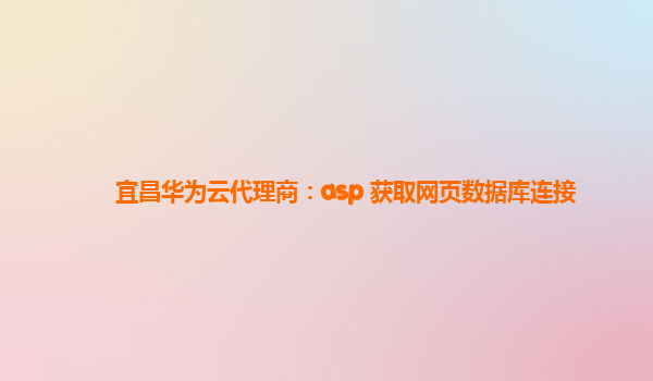 宜昌华为云代理商：asp 获取网页数据库连接