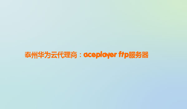 泰州华为云代理商：aceplayer ftp服务器