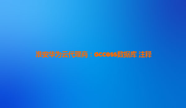 淮安华为云代理商：access数据库 注释