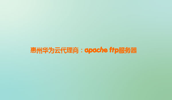 惠州华为云代理商：apache ftp服务器