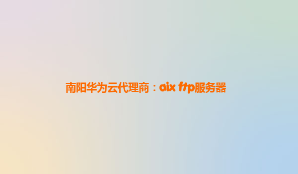 南阳华为云代理商：aix ftp服务器