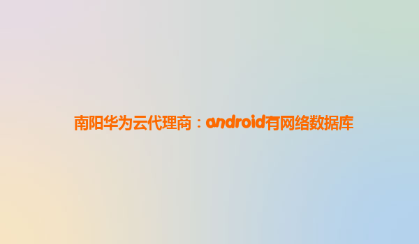 南阳华为云代理商：android有网络数据库