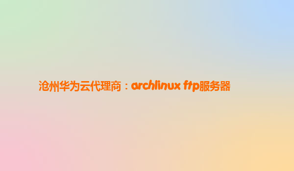 沧州华为云代理商：archlinux ftp服务器