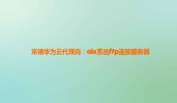 常德华为云代理商：aix系统ftp连接服务器