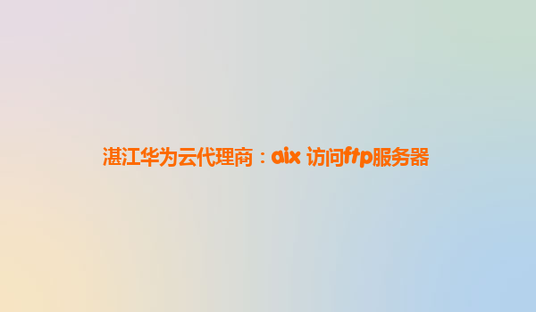 湛江华为云代理商：aix 访问ftp服务器