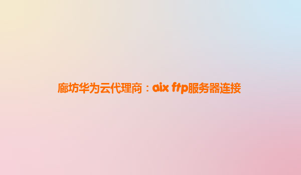 廊坊华为云代理商：aix ftp服务器连接