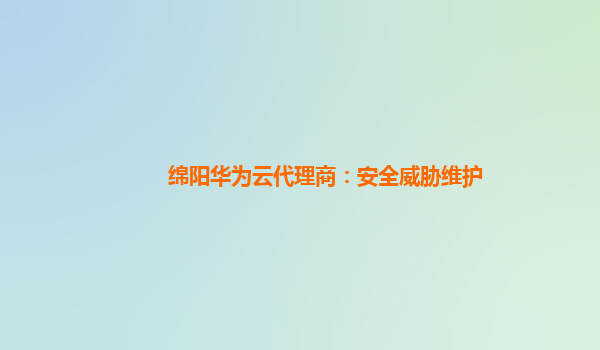 绵阳华为云代理商：安全威胁维护