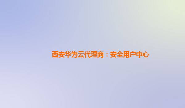 西安华为云代理商：安全用户中心