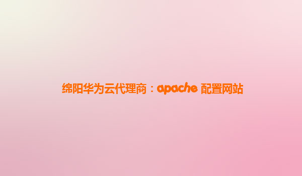 绵阳华为云代理商：apache 配置网站