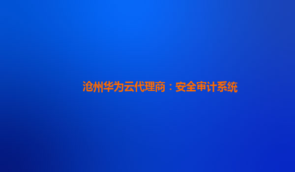 沧州华为云代理商：安全审计系统