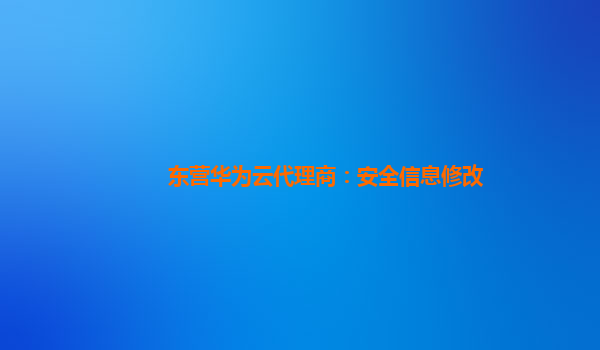 东营华为云代理商：安全信息修改