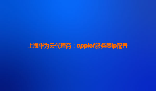 上海华为云代理商：applet服务器ip配置