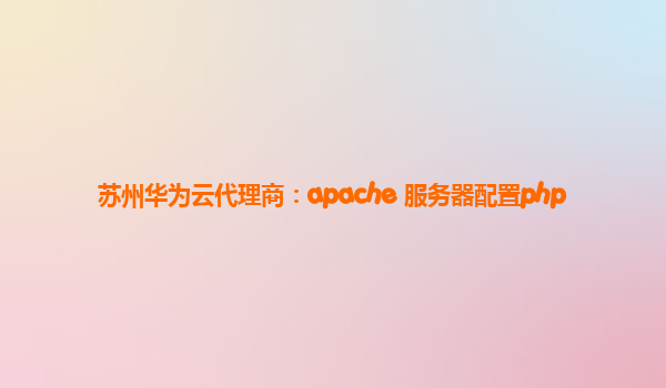 苏州华为云代理商：apache 服务器配置php