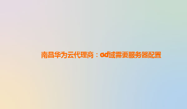 南昌华为云代理商：ad域需要服务器配置