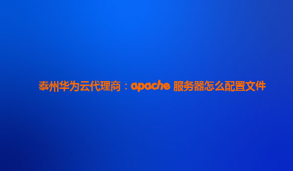 泰州华为云代理商：apache 服务器怎么配置文件