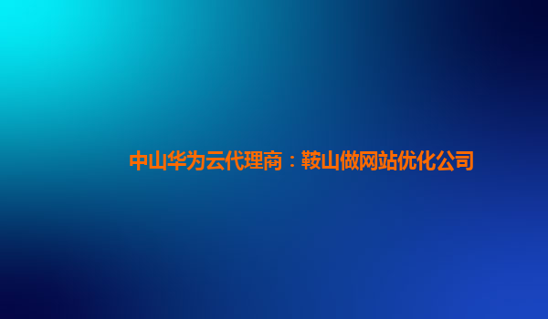 中山华为云代理商：鞍山做网站优化公司