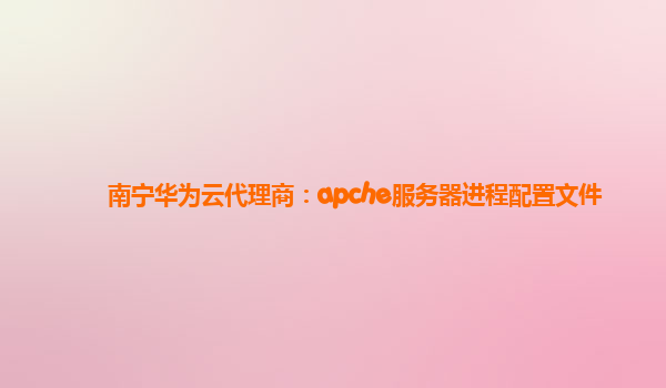 南宁华为云代理商：apche服务器进程配置文件