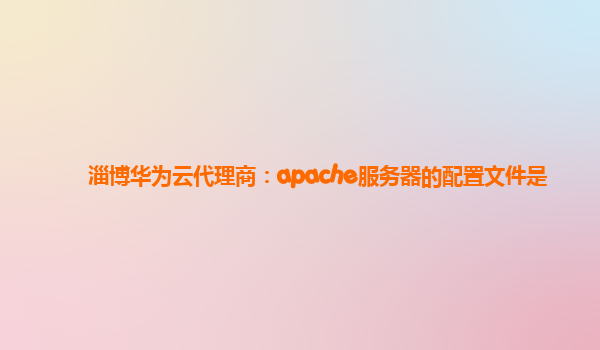 淄博华为云代理商：apache服务器的配置文件是