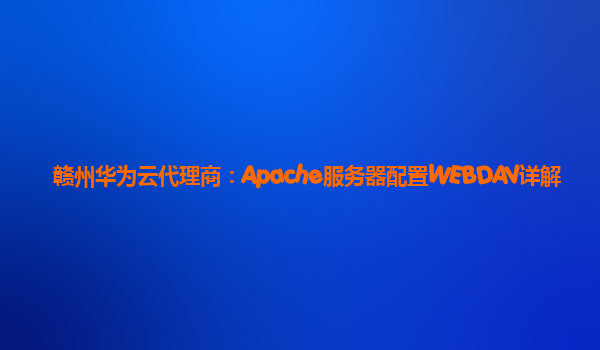 赣州华为云代理商：Apache服务器配置WEBDAV详解