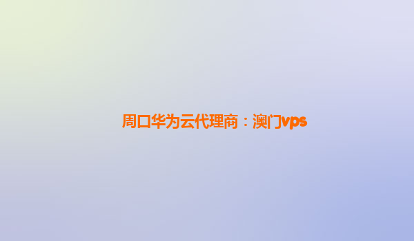 周口华为云代理商：澳门vps