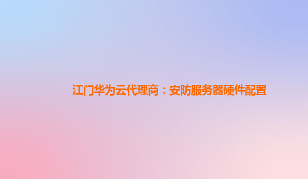 江门华为云代理商：安防服务器硬件配置