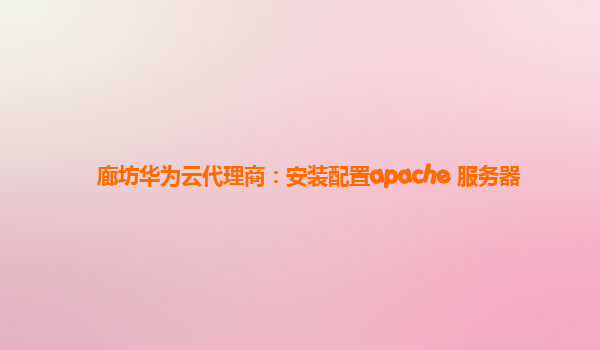 廊坊华为云代理商：安装配置apache 服务器