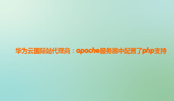 华为云国际站代理商：apache服务器中配置了php支持