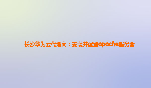 长沙华为云代理商：安装并配置apache服务器