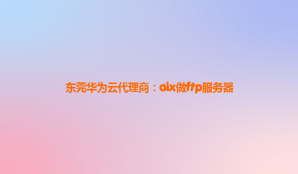 东莞华为云代理商：aix做ftp服务器