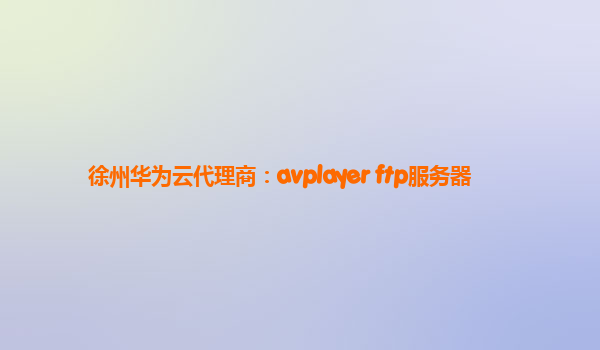 徐州华为云代理商：avplayer ftp服务器