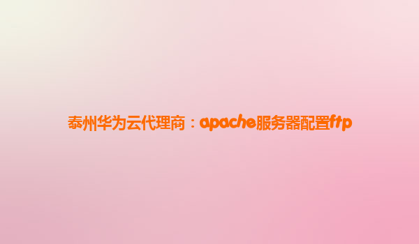 泰州华为云代理商：apache服务器配置ftp