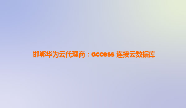 邯郸华为云代理商：access 连接云数据库