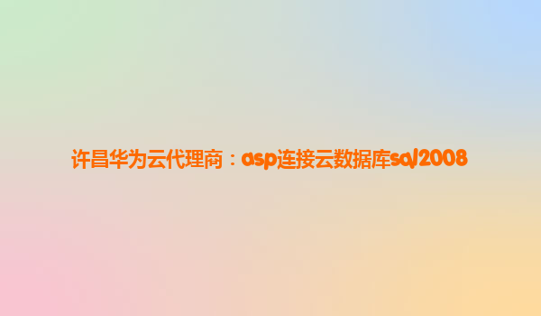 许昌华为云代理商：asp连接云数据库sql2008