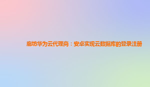 廊坊华为云代理商：安卓实现云数据库的登录注册