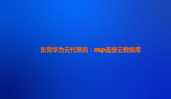 东营华为云代理商：asp连接云数据库