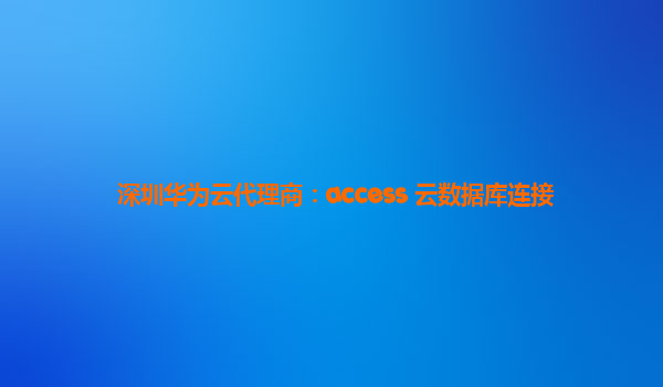 深圳华为云代理商：access 云数据库连接