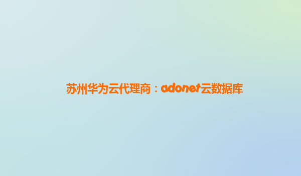 苏州华为云代理商：adonet云数据库