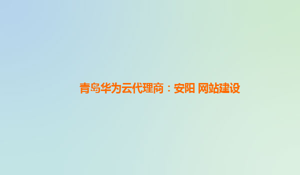 青岛华为云代理商：安阳 网站建设