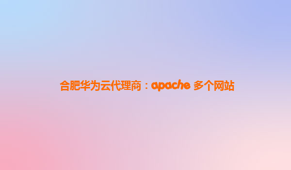 合肥华为云代理商：apache 多个网站