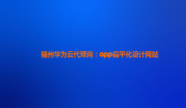 福州华为云代理商：app扁平化设计网站