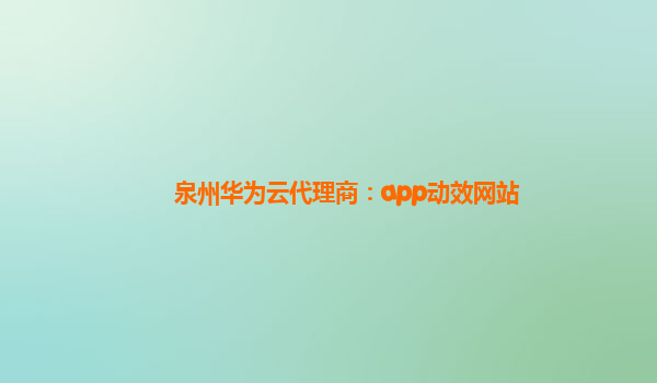 泉州华为云代理商：app动效网站