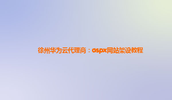 徐州华为云代理商：aspx网站架设教程