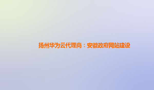 扬州华为云代理商：安徽政府网站建设