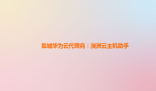 盐城华为云代理商：澳洲云主机助手